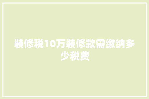 装修税10万装修款需缴纳多少税费