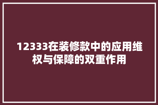 12333在装修款中的应用维权与保障的双重作用