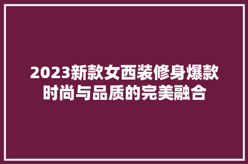 2023新款女西装修身爆款时尚与品质的完美融合