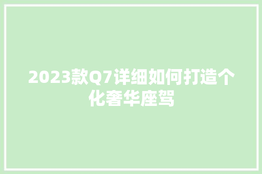 2023款Q7详细如何打造个化奢华座驾