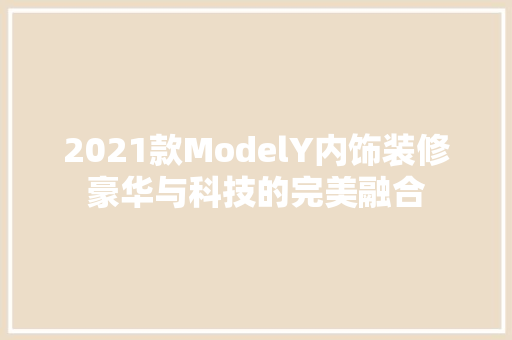 2021款ModelY内饰装修豪华与科技的完美融合 卧室装修