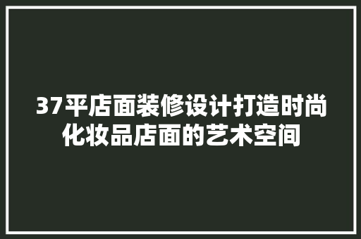 37平店面装修设计打造时尚化妆品店面的艺术空间