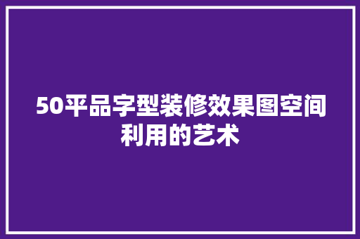 50平品字型装修效果图空间利用的艺术