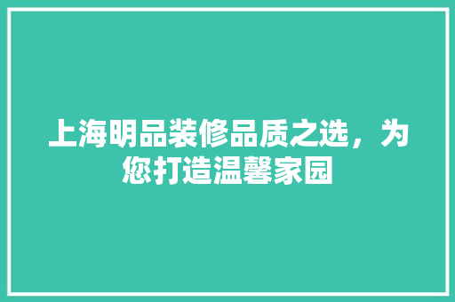 上海明品装修品质之选，为您打造温馨家园