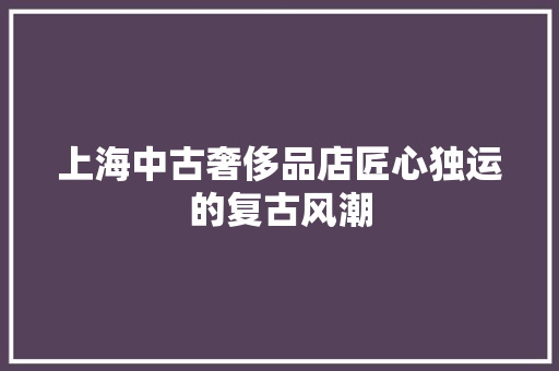 上海中古奢侈品店匠心独运的复古风潮
