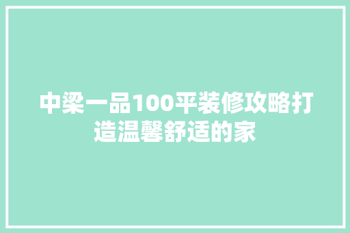 中梁一品100平装修攻略打造温馨舒适的家