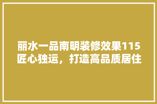 丽水一品南明装修效果115匠心独运，打造高品质居住空间