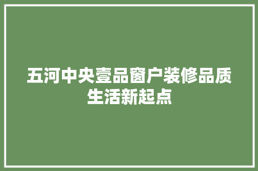 五河中央壹品窗户装修品质生活新起点