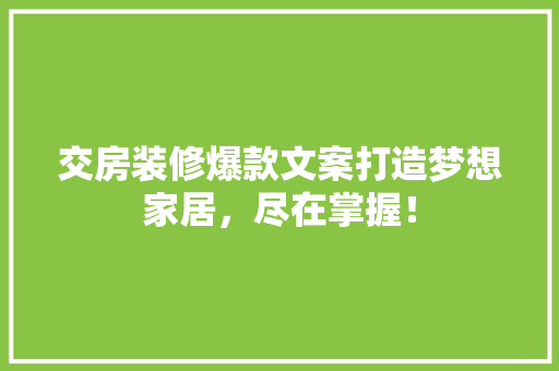 交房装修爆款文案打造梦想家居，尽在掌握！
