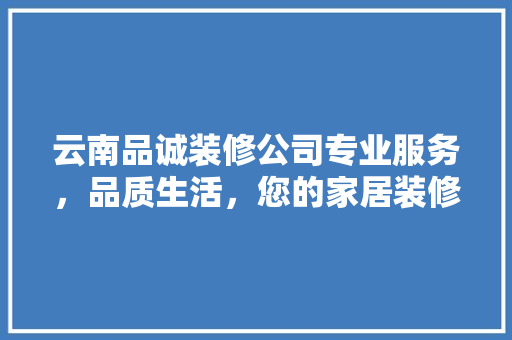 云南品诚装修公司专业服务，品质生活，您的家居装修首选 软装设计