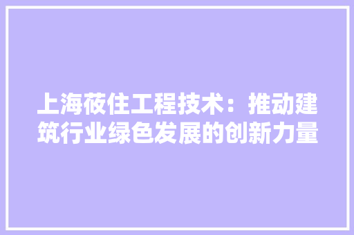 上海莜住工程技术：推动建筑行业绿色发展的创新力量
