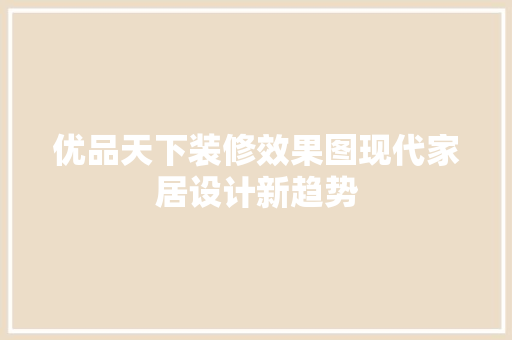 优品天下装修效果图现代家居设计新趋势