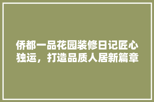 侨都一品花园装修日记匠心独运，打造品质人居新篇章