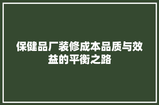 保健品厂装修成本品质与效益的平衡之路