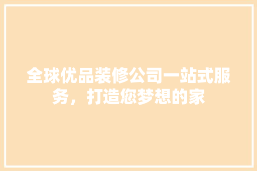 全球优品装修公司一站式服务，打造您梦想的家 现代风格装饰