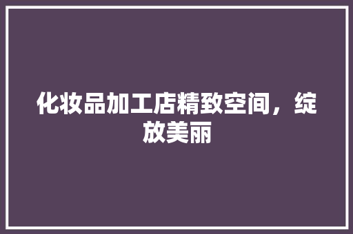 化妆品加工店精致空间，绽放美丽
