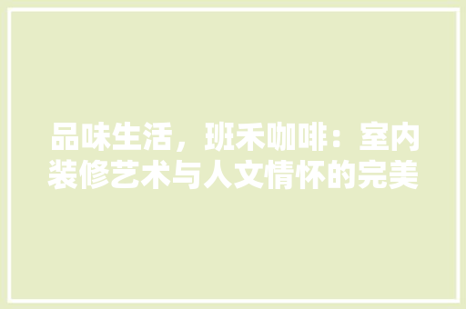 品味生活，班禾咖啡：室内装修艺术与人文情怀的完美融合 卧室装修