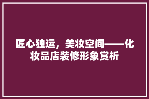匠心独运，美妆空间——化妆品店装修形象赏析