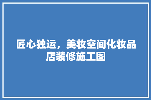 匠心独运，美妆空间化妆品店装修施工图