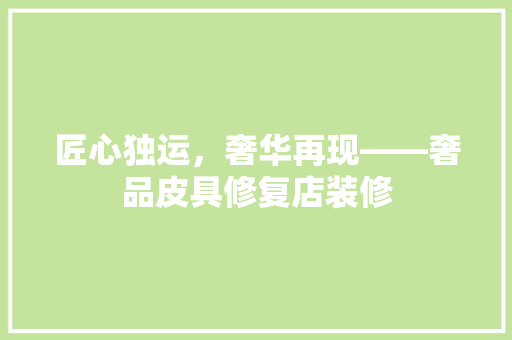 匠心独运，奢华再现——奢品皮具修复店装修