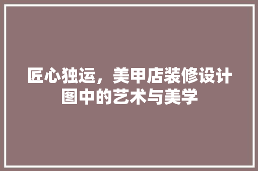 匠心独运，美甲店装修设计图中的艺术与美学