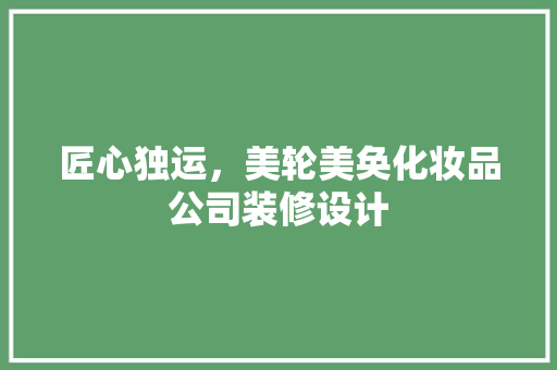 匠心独运，美轮美奂化妆品公司装修设计