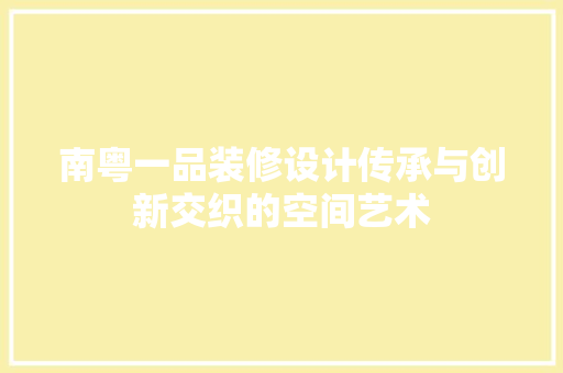 南粤一品装修设计传承与创新交织的空间艺术