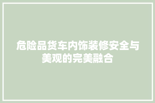 危险品货车内饰装修安全与美观的完美融合