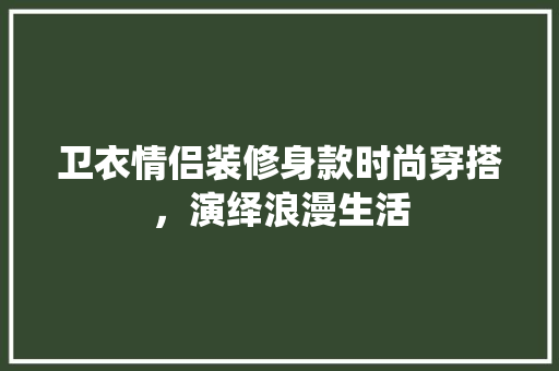 卫衣情侣装修身款时尚穿搭，演绎浪漫生活