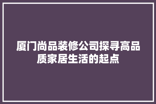 厦门尚品装修公司探寻高品质家居生活的起点