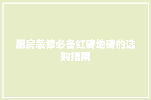 厨房装修必备红砖地砖的选购指南