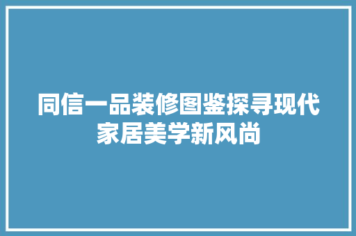 同信一品装修图鉴探寻现代家居美学新风尚