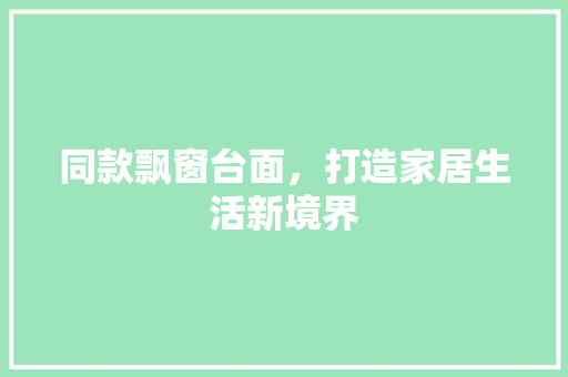 同款飘窗台面，打造家居生活新境界