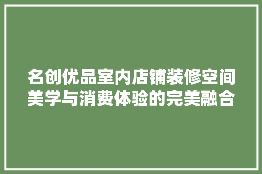 名创优品室内店铺装修空间美学与消费体验的完美融合