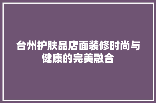 台州护肤品店面装修时尚与健康的完美融合