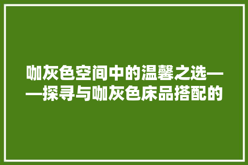 咖灰色空间中的温馨之选——探寻与咖灰色床品搭配的方法
