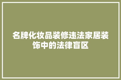 名牌化妆品装修违法家居装饰中的法律盲区