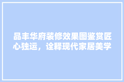 品丰华府装修效果图鉴赏匠心独运，诠释现代家居美学