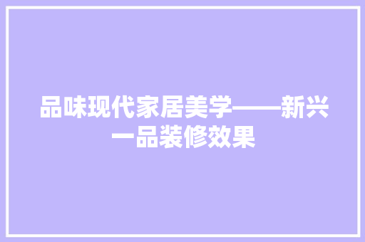 品味现代家居美学——新兴一品装修效果