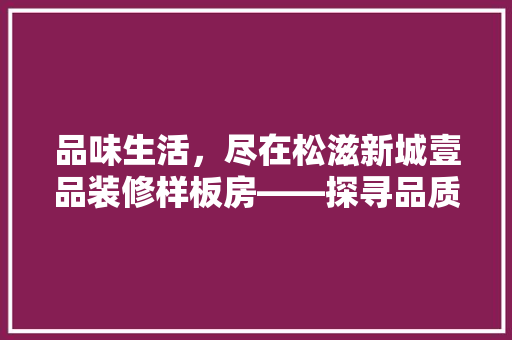 品味生活，尽在松滋新城壹品装修样板房——探寻品质与艺术的完美融合