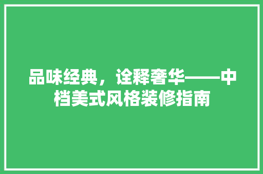 品味经典，诠释奢华——中档美式风格装修指南