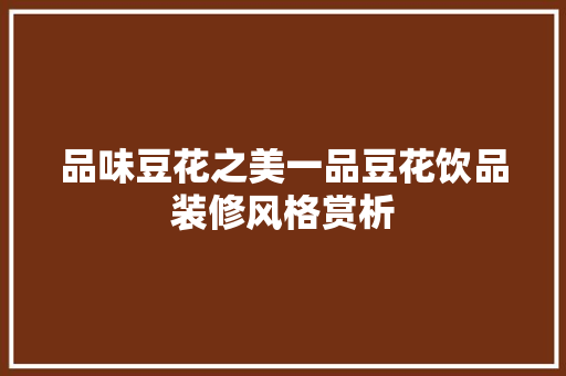 品味豆花之美一品豆花饮品装修风格赏析