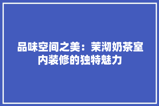 品味空间之美：茉沏奶茶室内装修的独特魅力 卧室装修