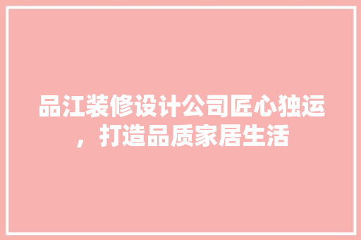 品江装修设计公司匠心独运，打造品质家居生活