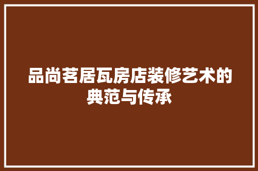 品尚茗居瓦房店装修艺术的典范与传承