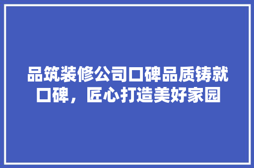 品筑装修公司口碑品质铸就口碑，匠心打造美好家园