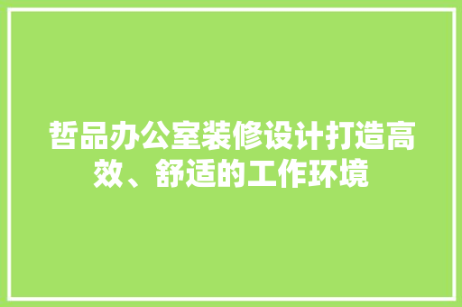 哲品办公室装修设计打造高效、舒适的工作环境