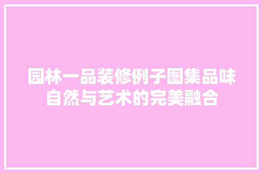 园林一品装修例子图集品味自然与艺术的完美融合