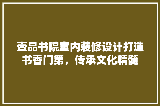 壹品书院室内装修设计打造书香门第，传承文化精髓