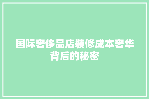 国际奢侈品店装修成本奢华背后的秘密